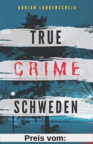 True Crime Schweden  Wahre Verbrechen – Echte Kriminalfälle: Ein erschütterndes Portrait menschlicher Abgründe. (True Crime International, Band 4)